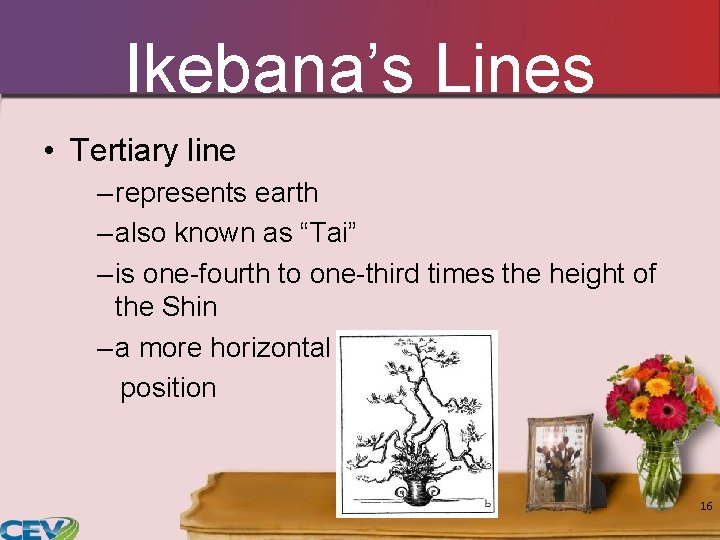 Ikebana’s Lines • Tertiary line – represents earth – also known as “Tai” – Ikebana’s Lines • Tertiary line – represents earth – also known as “Tai” –