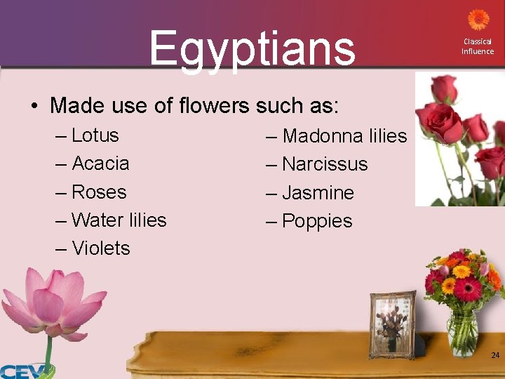 Egyptians Classical Influence • Made use of flowers such as: – Lotus – Acacia Egyptians Classical Influence • Made use of flowers such as: – Lotus – Acacia