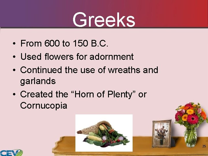 Greeks • From 600 to 150 B. C. • Used flowers for adornment • Greeks • From 600 to 150 B. C. • Used flowers for adornment •