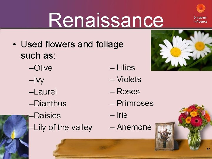 Renaissance European Influence • Used flowers and foliage such as: – Olive – Ivy