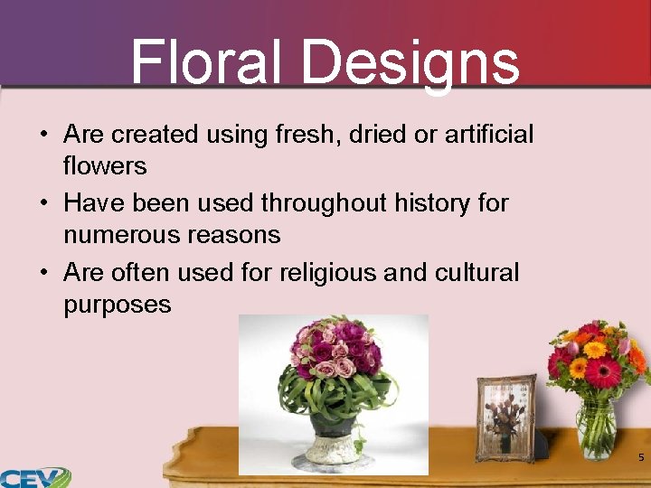 Floral Designs • Are created using fresh, dried or artificial flowers • Have been