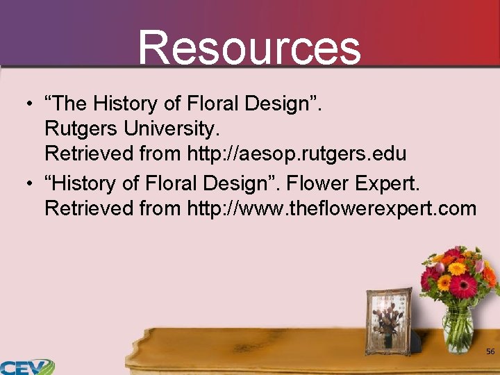 Resources • “The History of Floral Design”. Rutgers University. Retrieved from http: //aesop. rutgers.