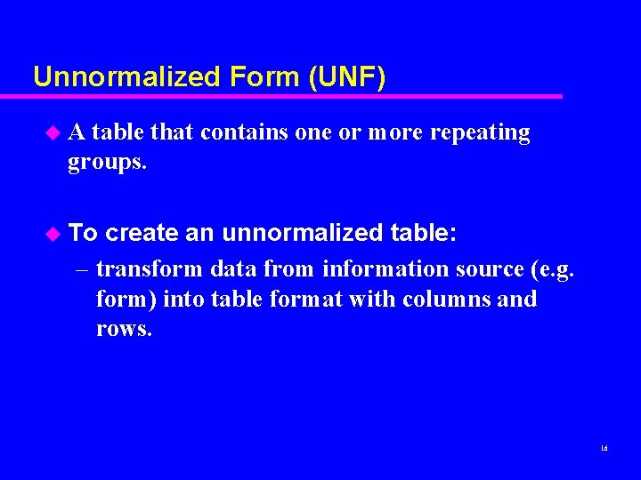 Unnormalized Form (UNF) u A table that contains one or more repeating groups. u Unnormalized Form (UNF) u A table that contains one or more repeating groups. u