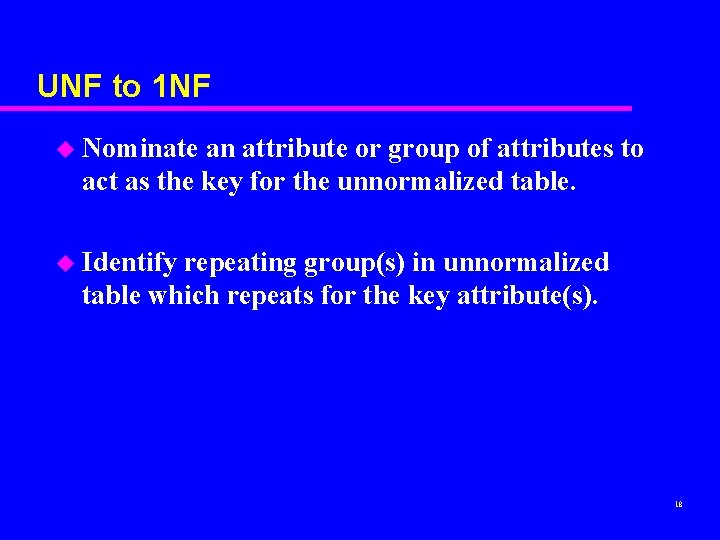 UNF to 1 NF u Nominate an attribute or group of attributes to act UNF to 1 NF u Nominate an attribute or group of attributes to act