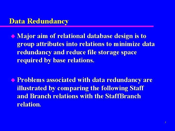 Data Redundancy u Major aim of relational database design is to group attributes into