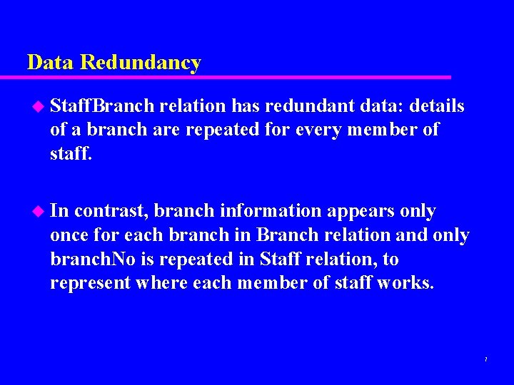 Data Redundancy u Staff. Branch relation has redundant data: details of a branch are Data Redundancy u Staff. Branch relation has redundant data: details of a branch are