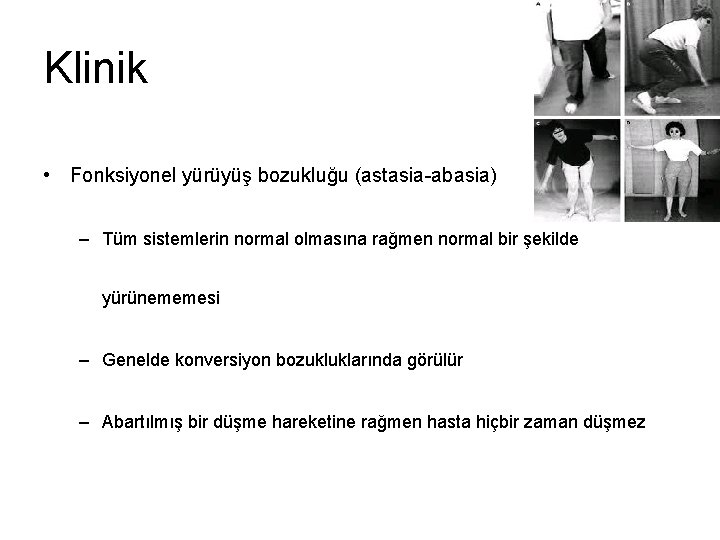 Klinik • Fonksiyonel yürüyüş bozukluğu (astasia-abasia) – Tüm sistemlerin normal olmasına rağmen normal bir