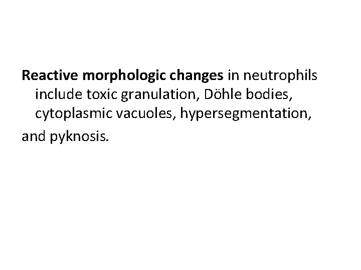 Reactive morphologic changes in neutrophils include toxic granulation, Döhle bodies, cytoplasmic vacuoles, hypersegmentation, and