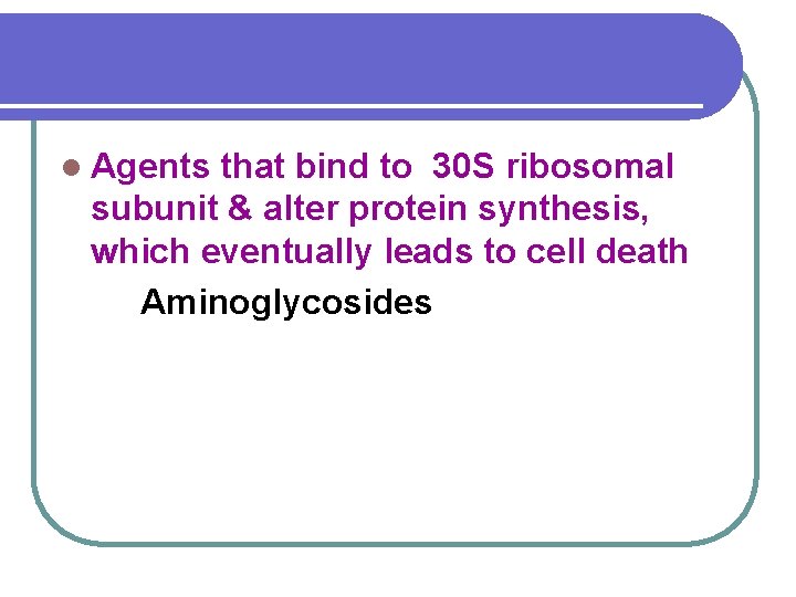 l Agents that bind to 30 S ribosomal subunit & alter protein synthesis, which
