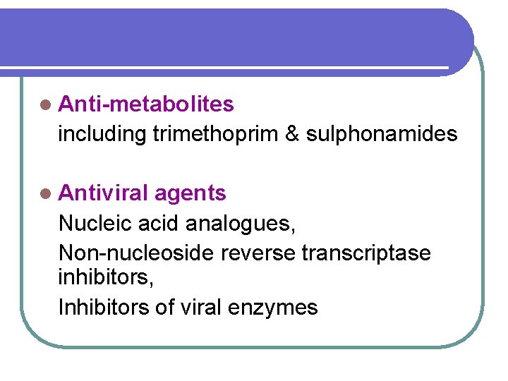 l Anti-metabolites including trimethoprim & sulphonamides l Antiviral agents Nucleic acid analogues, Non-nucleoside reverse