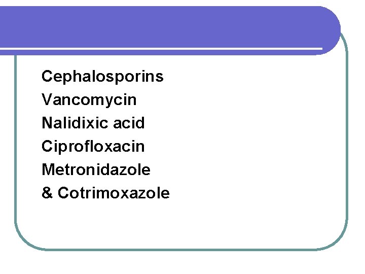 Cephalosporins Vancomycin Nalidixic acid Ciprofloxacin Metronidazole & Cotrimoxazole 