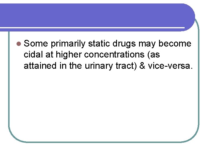 l Some primarily static drugs may become cidal at higher concentrations (as attained in