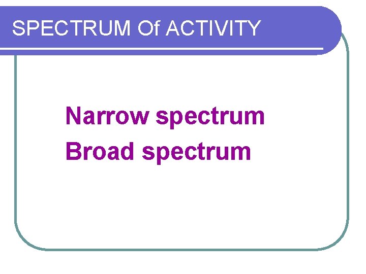SPECTRUM Of ACTIVITY Narrow spectrum Broad spectrum 