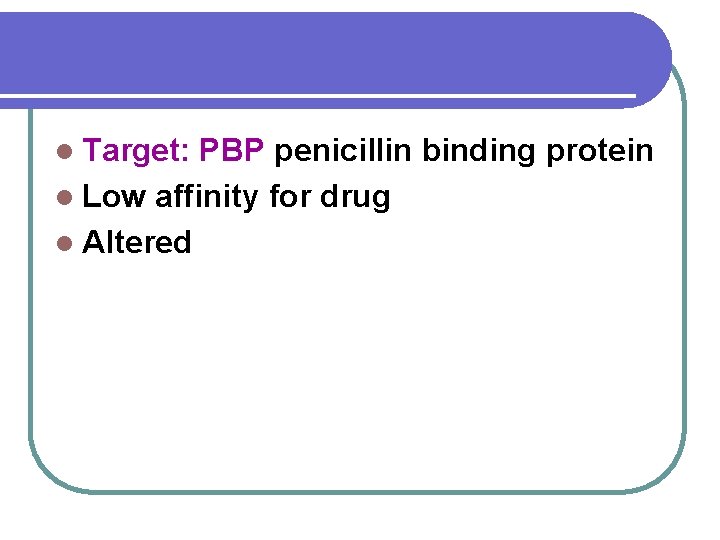 l Target: PBP penicillin binding protein l Low affinity for drug l Altered 