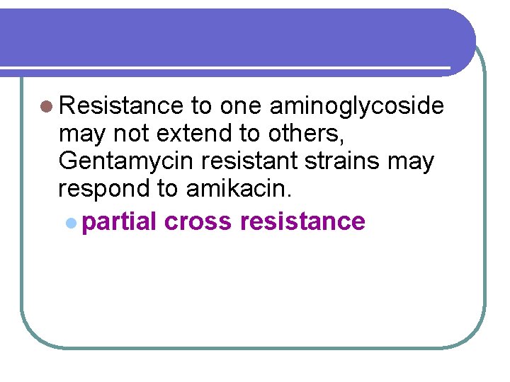 l Resistance to one aminoglycoside may not extend to others, Gentamycin resistant strains may