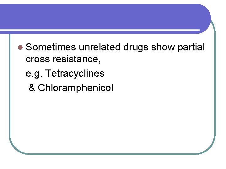 l Sometimes unrelated drugs show partial cross resistance, e. g. Tetracyclines & Chloramphenicol 