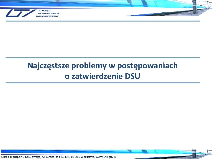 Najczęstsze problemy w postępowaniach o zatwierdzenie DSU Urząd Transportu Kolejowego, Al. Jerozolimskie 134, 02