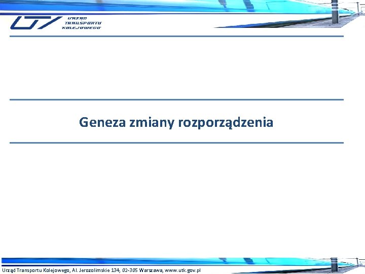 Geneza zmiany rozporządzenia Urząd Transportu Kolejowego, Al. Jerozolimskie 134, 02 -305 Warszawa, www. utk.