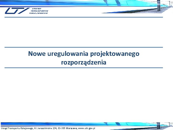 Nowe uregulowania projektowanego rozporządzenia Urząd Transportu Kolejowego, Al. Jerozolimskie 134, 02 -305 Warszawa, www.