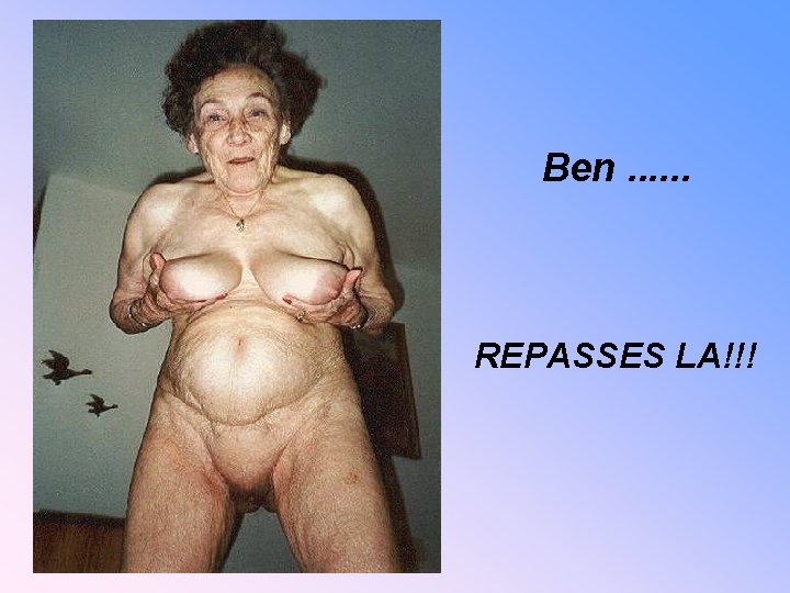 Ben. . . REPASSES LA!!! 