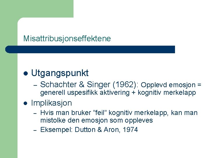 Misattribusjonseffektene l Utgangspunkt – Schachter & Singer (1962): Opplevd emosjon = generell uspesifikk aktivering
