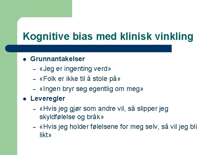 Kognitive bias med klinisk vinkling l l Grunnantakelser – «Jeg er ingenting verd» –