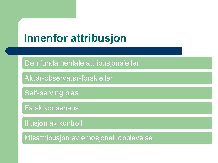 Innenfor attribusjon Den fundamentale attribusjonsfeilen Aktør-observatør-forskjeller Self-serving bias Falsk konsensus Illusjon av kontroll Misattribusjon