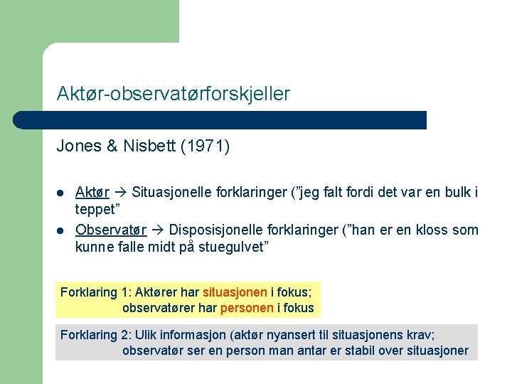 Aktør-observatørforskjeller Jones & Nisbett (1971) l l Aktør Situasjonelle forklaringer (”jeg falt fordi det