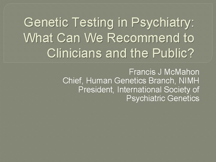 Genetic Testing in Psychiatry: What Can We Recommend to Clinicians and the Public? Francis