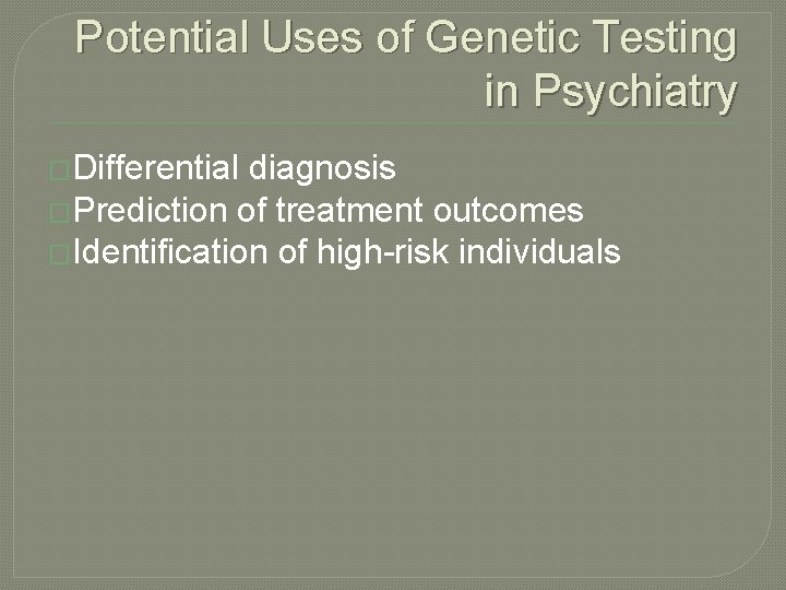 Potential Uses of Genetic Testing in Psychiatry �Differential diagnosis �Prediction of treatment outcomes �Identification