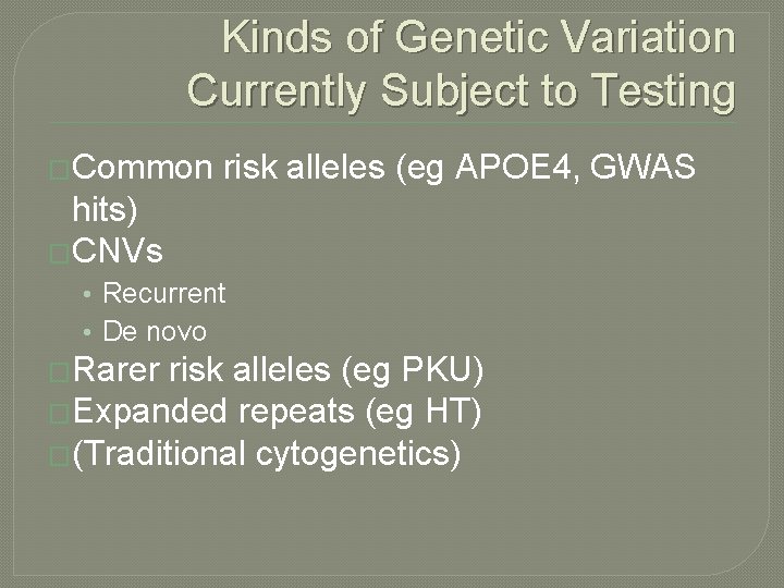 Kinds of Genetic Variation Currently Subject to Testing �Common risk alleles (eg APOE 4,
