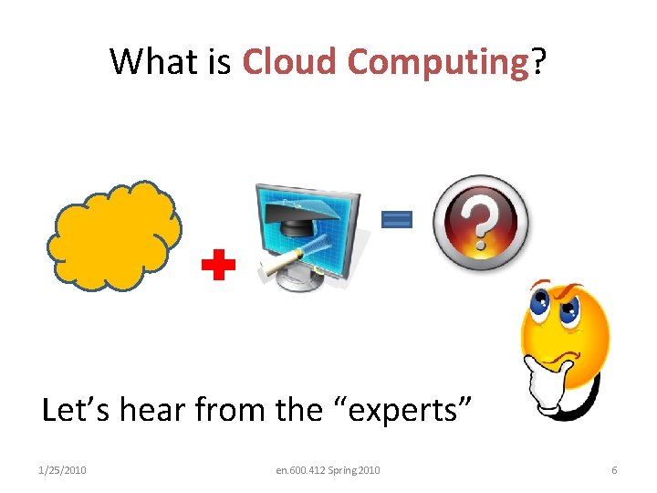 What is Cloud Computing? Let’s hear from the “experts” 1/25/2010 en. 600. 412 Spring
