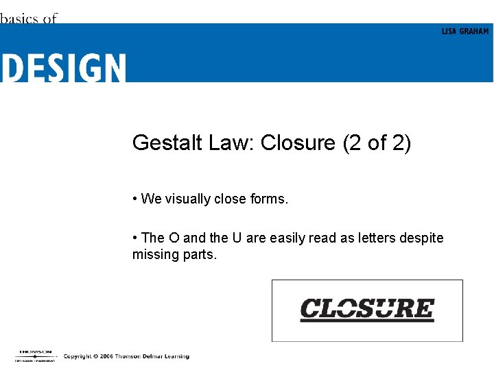 Gestalt Law: Closure (2 of 2) • We visually close forms. • The O