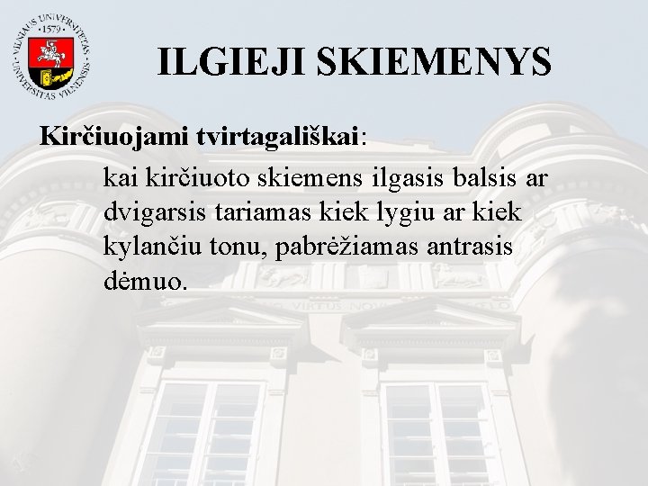 ILGIEJI SKIEMENYS Kirčiuojami tvirtagališkai: kai kirčiuoto skiemens ilgasis balsis ar dvigarsis tariamas kiek lygiu