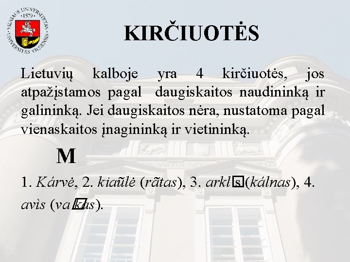 KIRČIUOTĖS Lietuvių kalboje yra 4 kirčiuotės, jos atpažįstamos pagal daugiskaitos naudininką ir galininką. Jei