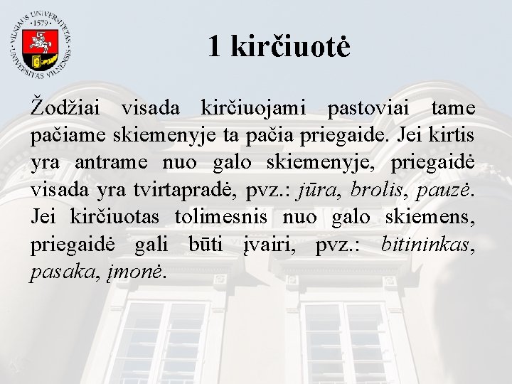 1 kirčiuotė Žodžiai visada kirčiuojami pastoviai tame pačiame skiemenyje ta pačia priegaide. Jei kirtis