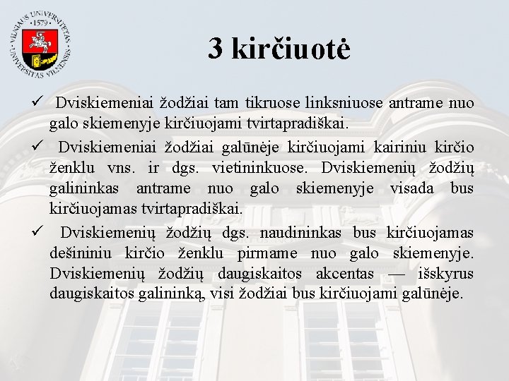 3 kirčiuotė ü Dviskiemeniai žodžiai tam tikruose linksniuose antrame nuo galo skiemenyje kirčiuojami tvirtapradiškai.