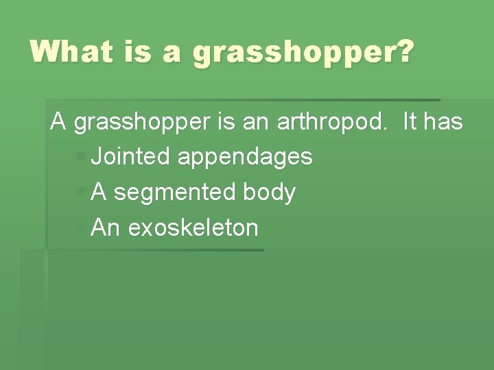 What is a grasshopper? A grasshopper is an arthropod. It has § Jointed appendages