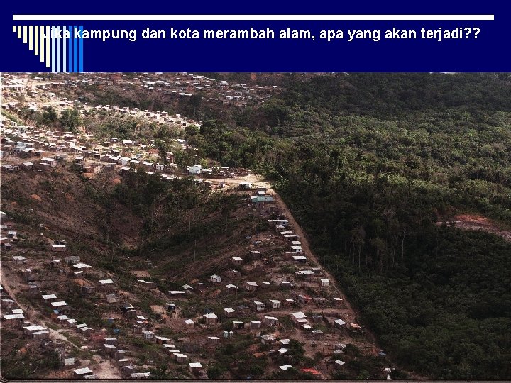 Jika kampung dan kota merambah alam, apa yang akan terjadi? ? 