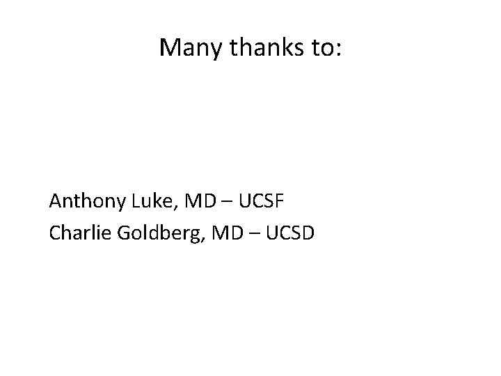 Many thanks to: Anthony Luke, MD – UCSF Charlie Goldberg, MD – UCSD 