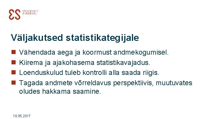 Väljakutsed statistikategijale n n Vähendada aega ja koormust andmekogumisel. Kiirema ja ajakohasema statistikavajadus. Loenduskulud