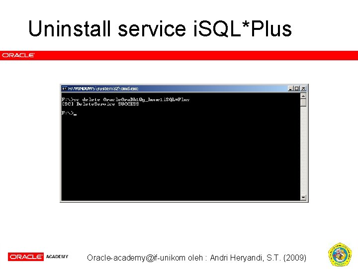 Uninstall service i. SQL*Plus Oracle-academy@if-unikom oleh : Andri Heryandi, S. T. (2009) 