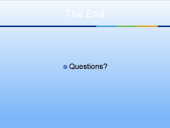 The End ¥ Questions? 
