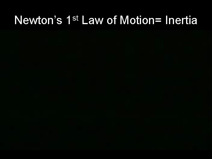 Newton’s 1 st Law of Motion= Inertia 