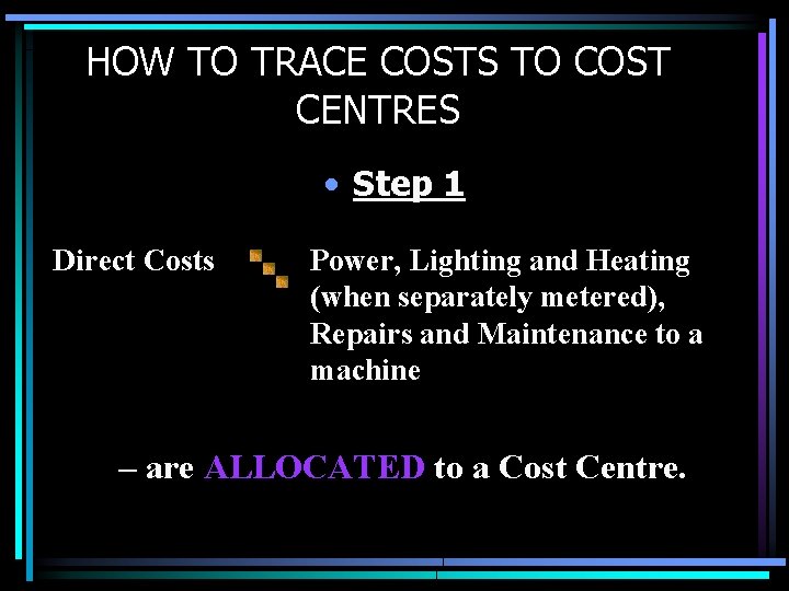 HOW TO TRACE COSTS TO COST CENTRES • Step 1 Direct Costs Power, Lighting