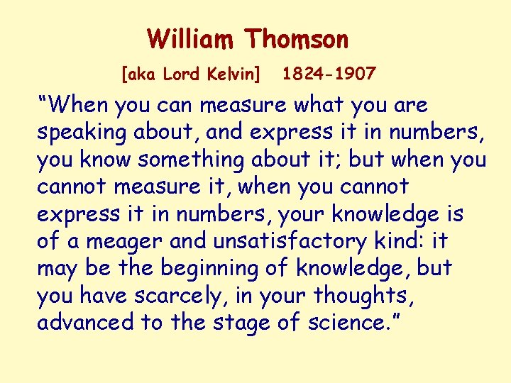 William Thomson [aka Lord Kelvin] 1824 -1907 “When you can measure what you are