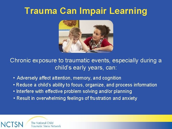 Trauma Can Impair Learning Chronic exposure to traumatic events, especially during a child’s early