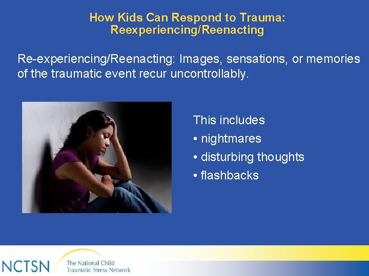 How Kids Can Respond to Trauma: Reexperiencing/Reenacting Re-experiencing/Reenacting: Images, sensations, or memories of the
