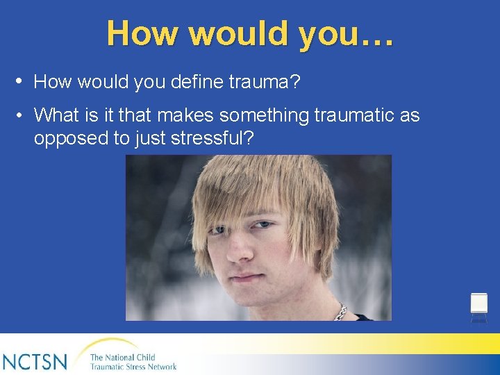 How would you… • How would you define trauma? • What is it that