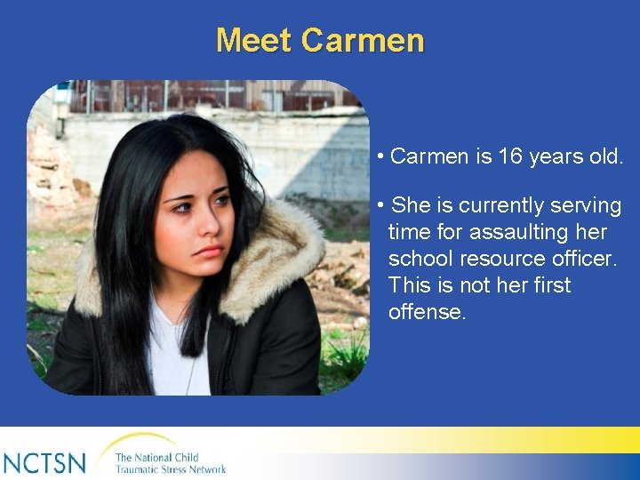 Meet Carmen • Carmen is 16 years old. • She is currently serving time